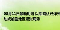 08月11日最新时讯 以军确认已炸死哈马斯军事部门首领 行动或加剧地区紧张局势