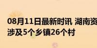 08月11日最新时讯 湖南资兴：遇难失踪人员涉及5个乡镇26个村