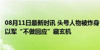 08月11日最新时讯 头号人物被炸身亡，对哈马斯影响多大？以军“不做回应”藏玄机