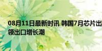 08月11日最新时讯 韩国7月芯片出口飙升50.4% 半导体引领出口增长潮