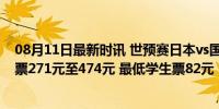 08月11日最新时讯 世预赛日本vs国足票务方案公布：普通票271元至474元 最低学生票82元