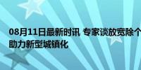 08月11日最新时讯 专家谈放宽除个别超大城市外落户限制 助力新型城镇化