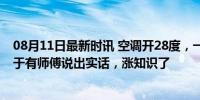 08月11日最新时讯 空调开28度，一晚上会消耗多少电？终于有师傅说出实话，涨知识了