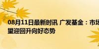 08月11日最新时讯 广发基金：市场信心将持续修复，A股望迎回升向好态势