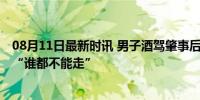 08月11日最新时讯 男子酒驾肇事后扔自行车堵路叫骂 高喊“谁都不能走”