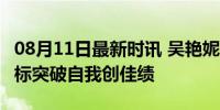 08月11日最新时讯 吴艳妮出征巴黎奥运会 目标突破自我创佳绩