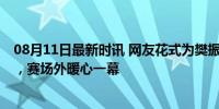 08月11日最新时讯 网友花式为樊振东加油 跪地祈祷显真爱，赛场外暖心一幕