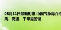 08月11日最新时讯 中国气象局介绍8月气候趋势 暴雨、台风、高温、干旱需警惕