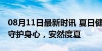 08月11日最新时讯 夏日健康注意这5个禁忌 守护身心，安然度夏