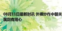 08月11日最新时讯 外媒炒作中朝关系有问题 外交部回应 纯属别有用心