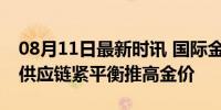 08月11日最新时讯 国际金价突破2500美元 供应链紧平衡推高金价