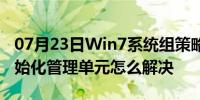 07月23日Win7系统组策略提示MMC无法初始化管理单元怎么解决