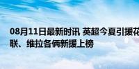 08月11日最新时讯 英超今夏引援花费排行：维拉居首，曼联、维拉各俩新援上榜