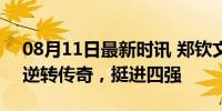 08月11日最新时讯 郑钦文网球女单半决赛 逆转传奇，挺进四强