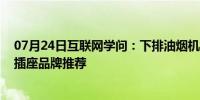 07月24日互联网学问：下排油烟机插座哪种好 下排油烟机插座品牌推荐