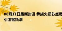 08月11日最新时讯 彝族火把节点燃中国凉都盛夏 民俗狂欢引游客热潮