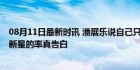 08月11日最新时讯 潘展乐说自己只是在努力的普通人 泳坛新星的率真告白