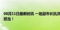 08月11日最新时讯 一地副市长抗洪中因公牺牲 舍身忘我显担当！