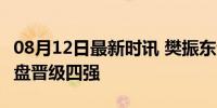 08月12日最新时讯 樊振东证明了自己 逆风翻盘晋级四强