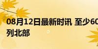 08月12日最新时讯 至少60枚火箭弹飞向以色列北部