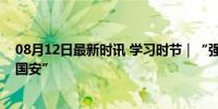 08月12日最新时讯 学习时节｜“强国必须强军，军强才能国安”