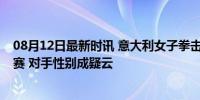 08月12日最新时讯 意大利女子拳击手被对手打哭，46秒退赛 对手性别成疑云