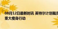 08月12日最新时讯 英特尔计划裁员超1.5万人 芯片巨头的重大瘦身行动