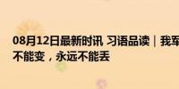 08月12日最新时讯 习语品读｜我军的军魂和命根子，永远不能变，永远不能丢