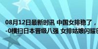 08月12日最新时讯 中国女排稳了，战胜法国就晋级，巴西3-0横扫日本晋级八强 女排姑娘闪耀巴黎赛场