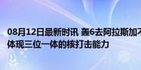 08月12日最新时讯 轰6去阿拉斯加不是提供电子战服务，是体现三位一体的核打击能力