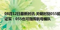 08月12日最新时讯 关键时刻055能顶上去，央视首次公开证实：055也可指挥航母编队