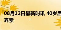 08月12日最新时讯 40岁后需要补充的十种营养素