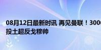 08月12日最新时讯 再见曼联！3000万中场离队达协议，转投土超反戈穆帅