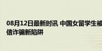 08月12日最新时讯 中国女留学生被威胁到泰国自拍被绑 电信诈骗新陷阱