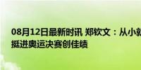 08月12日最新时讯 郑钦文：从小就想成为突破历史的人，挺进奥运决赛创佳绩