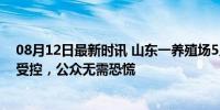 08月12日最新时讯 山东一养殖场5人确诊皮肤炭疽 疫情已受控，公众无需恐慌