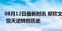 08月12日最新时讯 郑钦文凭什么赢世界第一 惊天逆转创历史