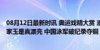 08月12日最新时讯 奥运戏精大赏 潘展乐帅，刘宇坤棒，杨家玉是真漂亮 中国泳军破纪录夺铜