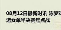 08月12日最新时讯 陈梦对战申裕斌 巴黎奥运女单半决赛焦点战