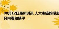 08月12日最新时讯 人大患癌教授去世 曾勉励同学：人生不只内卷和躺平