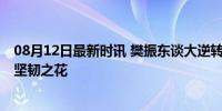 08月12日最新时讯 樊振东谈大逆转的爆发力 困境中绽放的坚韧之花