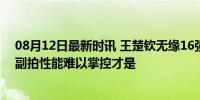 08月12日最新时讯 王楚钦无缘16强，心理因素或非主因，副拍性能难以掌控才是