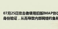 07月25日攻击者使用旧版IMAP协议绕过云帐户中的多因素身份验证，从而导致内部网络钓鱼和BEC