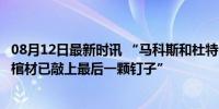 08月12日最新时讯 “马科斯和杜特尔特家族关系彻底破裂，棺材已敲上最后一颗钉子”