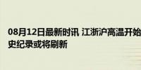 08月12日最新时讯 江浙沪高温开始极端化 40℃成常态，历史纪录或将刷新