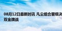 08月12日最新时讯 凡尘组合晋级决赛 锁定巴黎奥运羽球女双金牌战