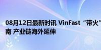 08月12日最新时讯 VinFast“带火”，中国电池企业涌向越南 产业链海外延伸