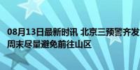 08月13日最新时讯 北京三预警齐发：晚高峰交通压力较大，周末尽量避免前往山区