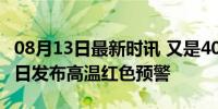 08月13日最新时讯 又是40℃！上海连续第二日发布高温红色预警