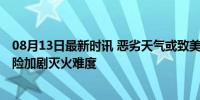 08月13日最新时讯 恶劣天气或致美国加州野火难灭 雷暴风险加剧灭火难度